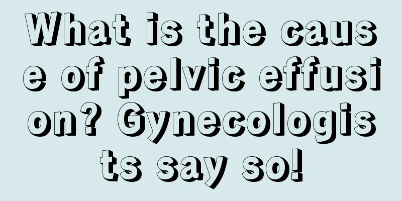 What is the cause of pelvic effusion? Gynecologists say so!