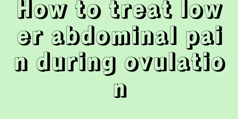 How to treat lower abdominal pain during ovulation