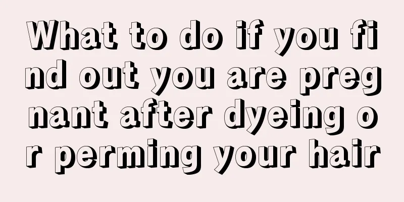 What to do if you find out you are pregnant after dyeing or perming your hair