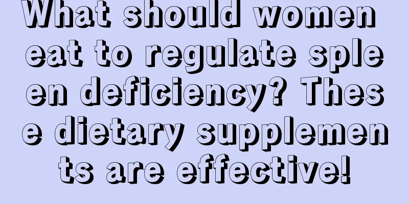 What should women eat to regulate spleen deficiency? These dietary supplements are effective!