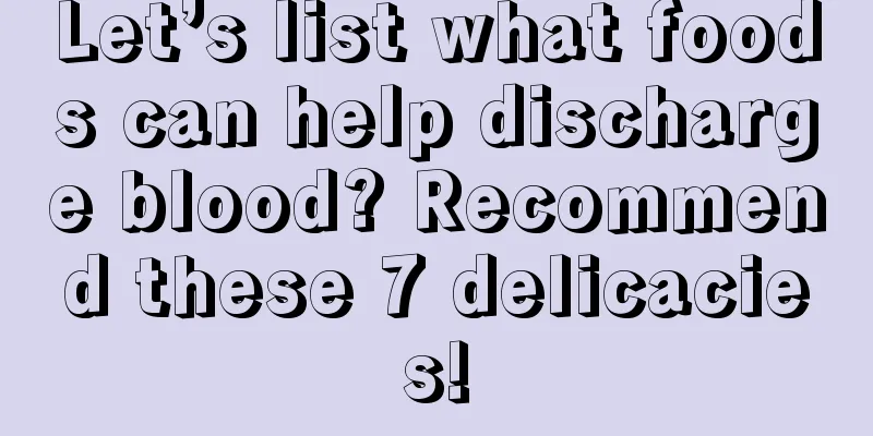 Let’s list what foods can help discharge blood? Recommend these 7 delicacies!