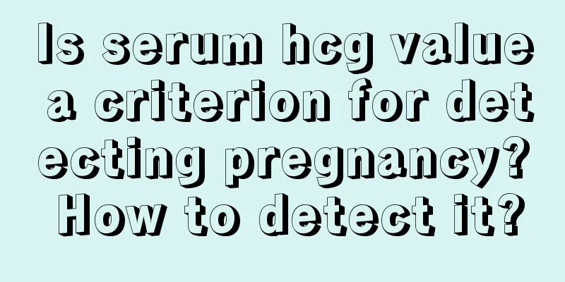 Is serum hcg value a criterion for detecting pregnancy? How to detect it?