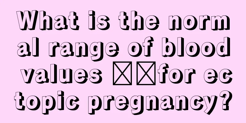 What is the normal range of blood values ​​for ectopic pregnancy?