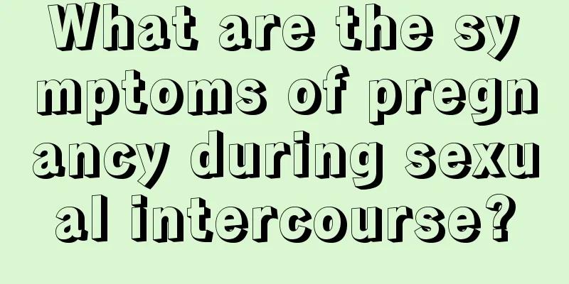 What are the symptoms of pregnancy during sexual intercourse?