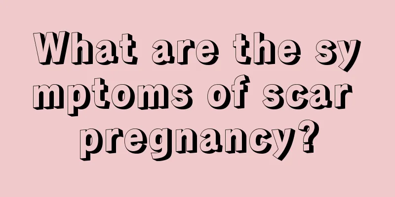 What are the symptoms of scar pregnancy?