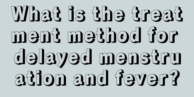 What is the treatment method for delayed menstruation and fever?