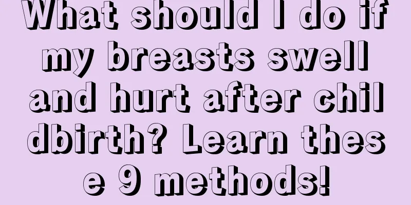 What should I do if my breasts swell and hurt after childbirth? Learn these 9 methods!