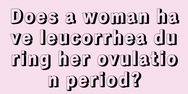 Does a woman have leucorrhea during her ovulation period?