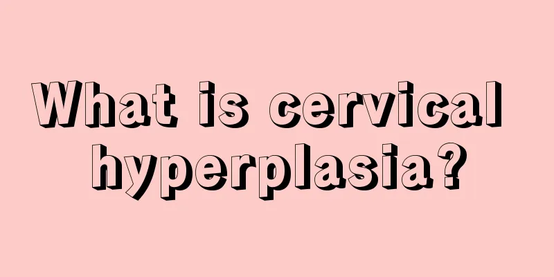 What is cervical hyperplasia?