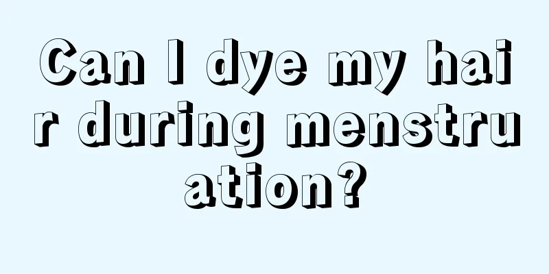 Can I dye my hair during menstruation?