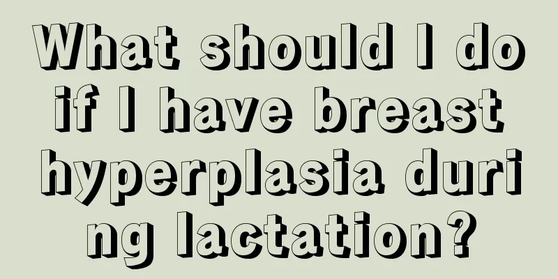 What should I do if I have breast hyperplasia during lactation?