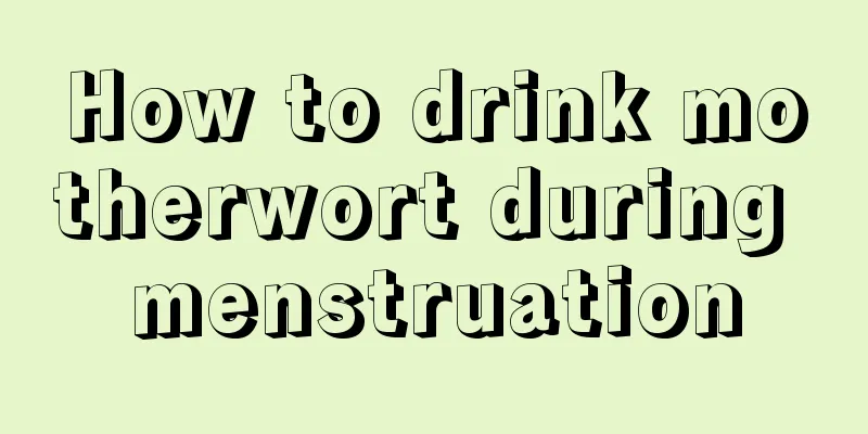 How to drink motherwort during menstruation