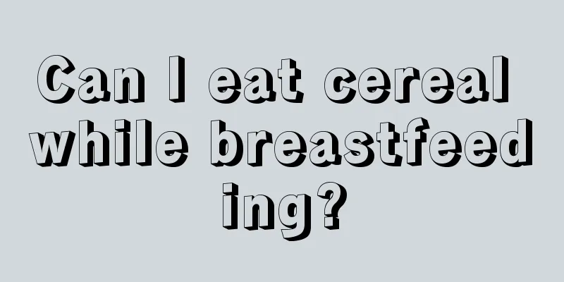 Can I eat cereal while breastfeeding?