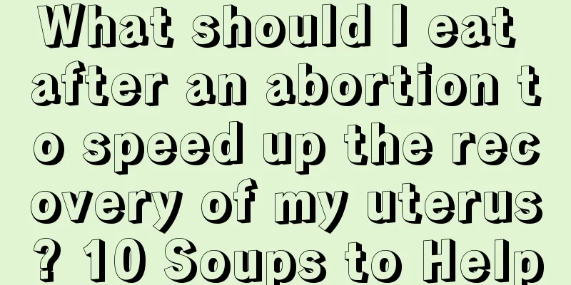 What should I eat after an abortion to speed up the recovery of my uterus? 10 Soups to Help