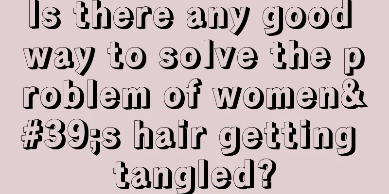 Is there any good way to solve the problem of women's hair getting tangled?