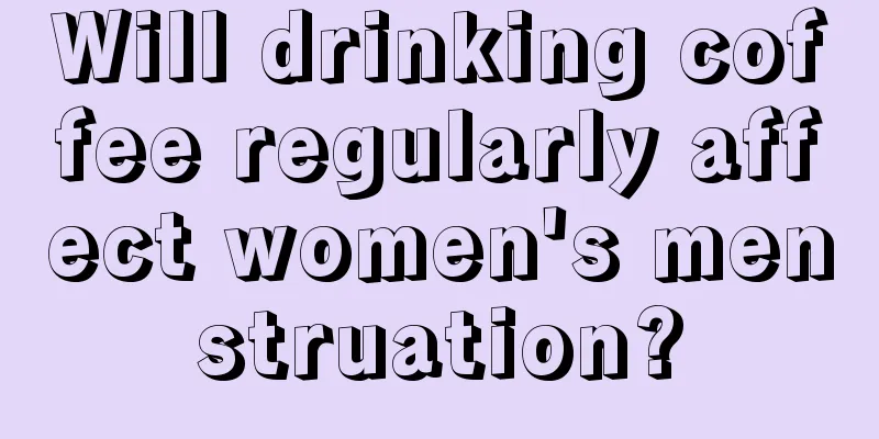 Will drinking coffee regularly affect women's menstruation?