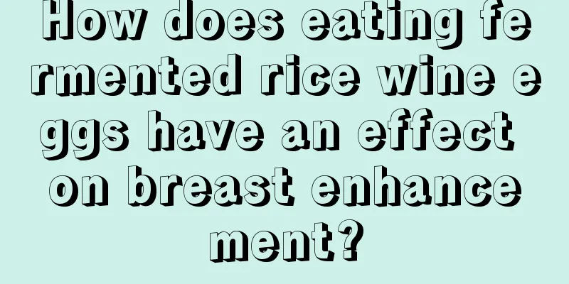 How does eating fermented rice wine eggs have an effect on breast enhancement?