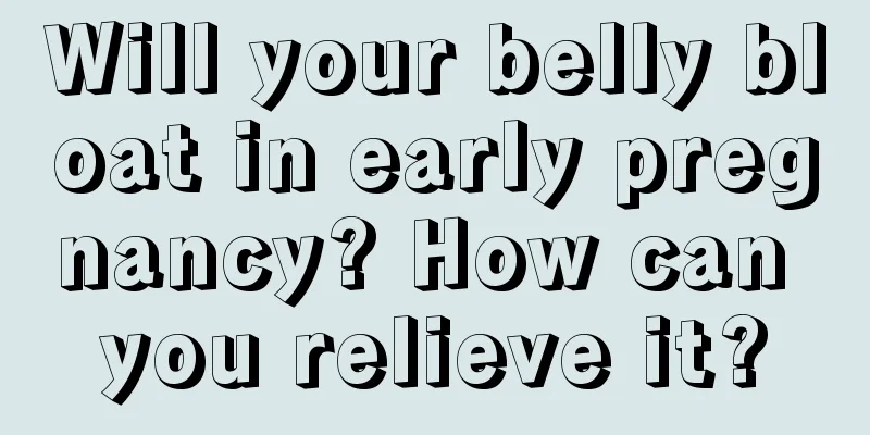 Will your belly bloat in early pregnancy? How can you relieve it?