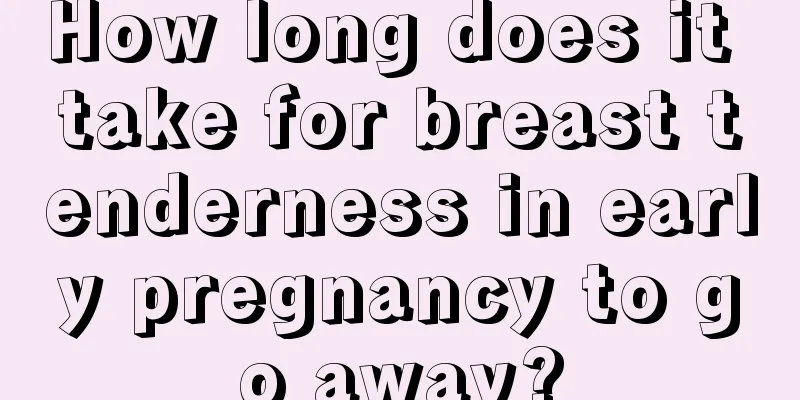 How long does it take for breast tenderness in early pregnancy to go away?