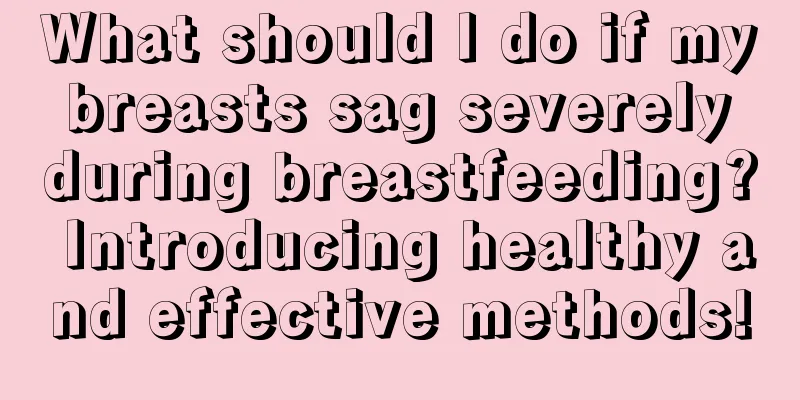 What should I do if my breasts sag severely during breastfeeding? Introducing healthy and effective methods!