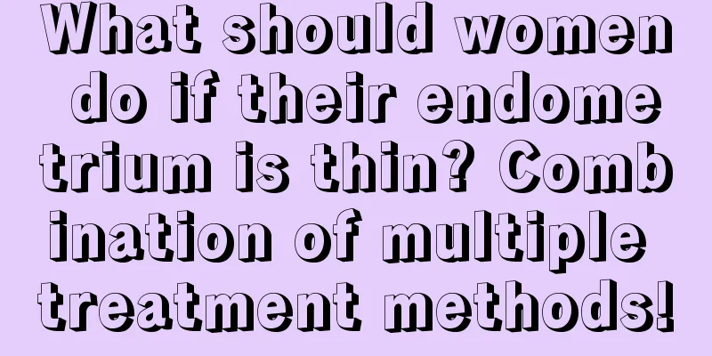 What should women do if their endometrium is thin? Combination of multiple treatment methods!