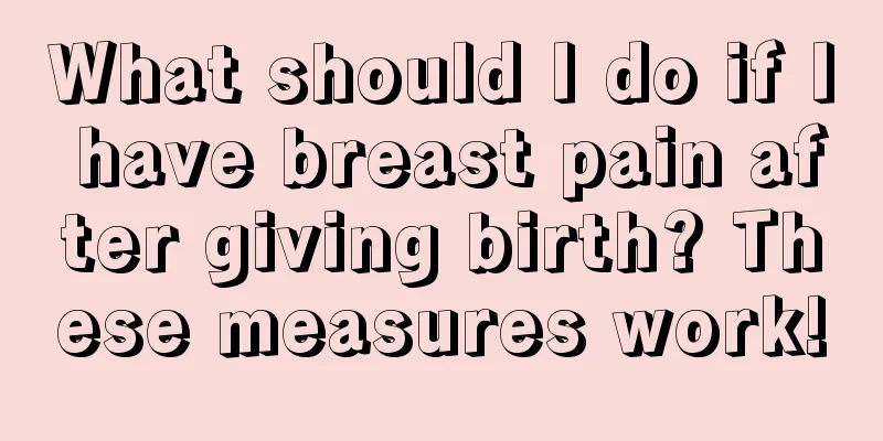 What should I do if I have breast pain after giving birth? These measures work!