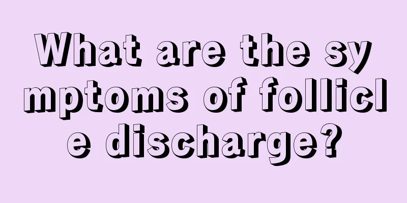 What are the symptoms of follicle discharge?