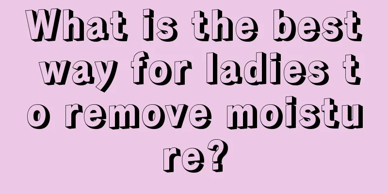 What is the best way for ladies to remove moisture?