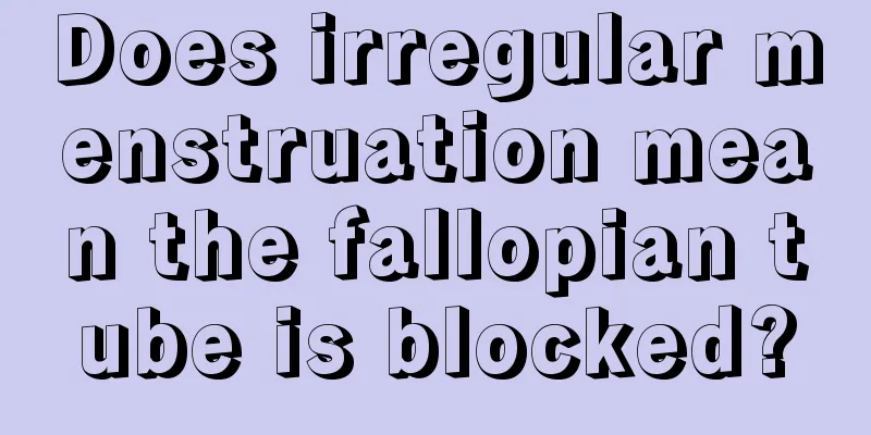 Does irregular menstruation mean the fallopian tube is blocked?