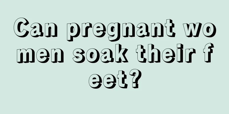 Can pregnant women soak their feet?