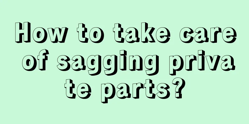 How to take care of sagging private parts?