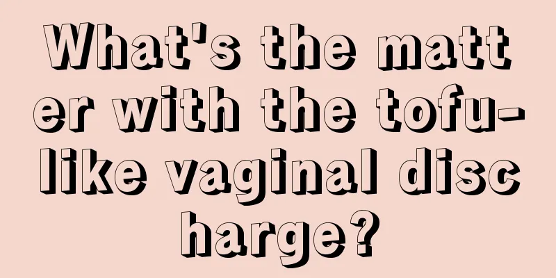 What's the matter with the tofu-like vaginal discharge?