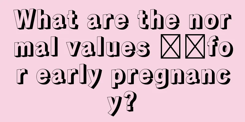 What are the normal values ​​for early pregnancy?