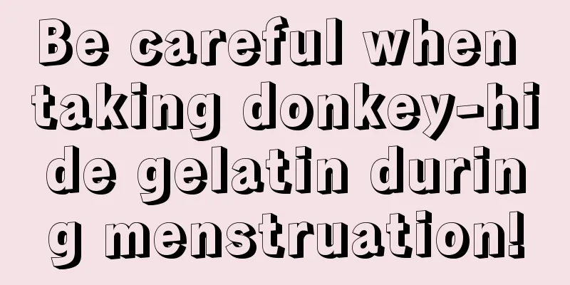 Be careful when taking donkey-hide gelatin during menstruation!