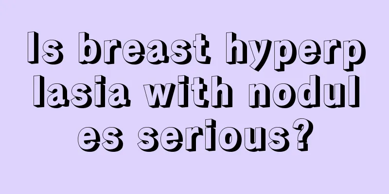 Is breast hyperplasia with nodules serious?