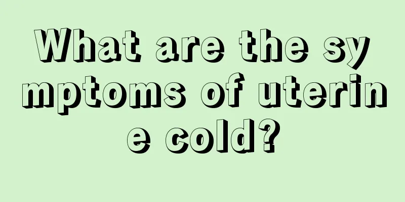 What are the symptoms of uterine cold?