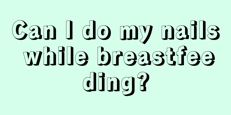 Can I do my nails while breastfeeding?