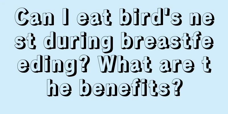 Can I eat bird's nest during breastfeeding? What are the benefits?