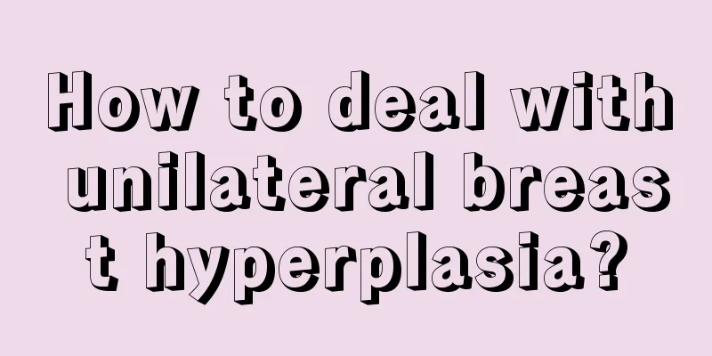 How to deal with unilateral breast hyperplasia?