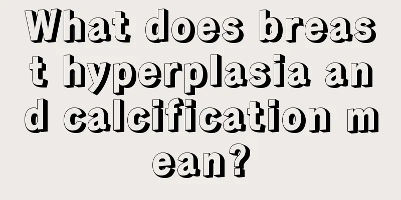 What does breast hyperplasia and calcification mean?