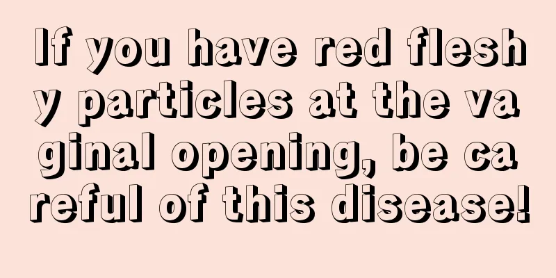 If you have red fleshy particles at the vaginal opening, be careful of this disease!