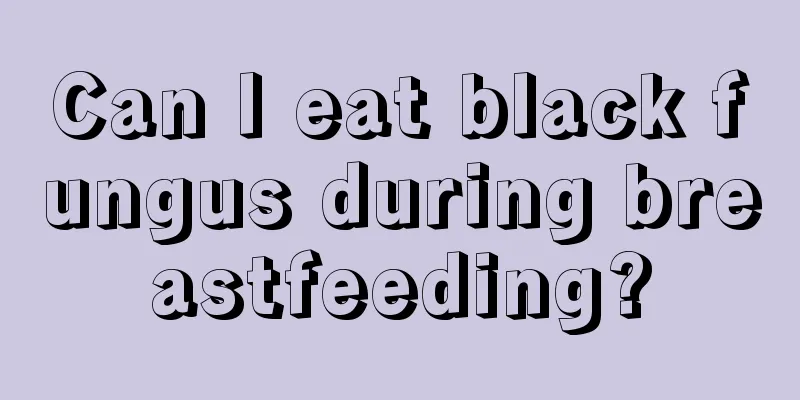 Can I eat black fungus during breastfeeding?