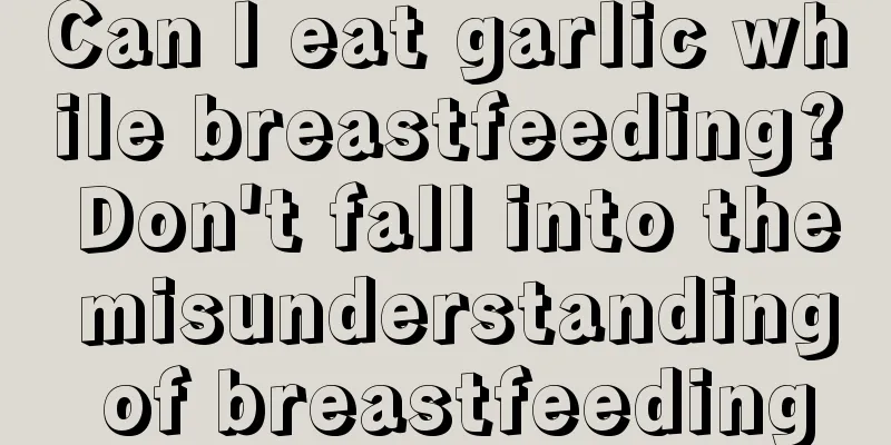 Can I eat garlic while breastfeeding? Don't fall into the misunderstanding of breastfeeding