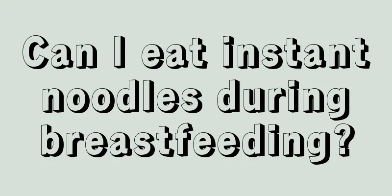 Can I eat instant noodles during breastfeeding?