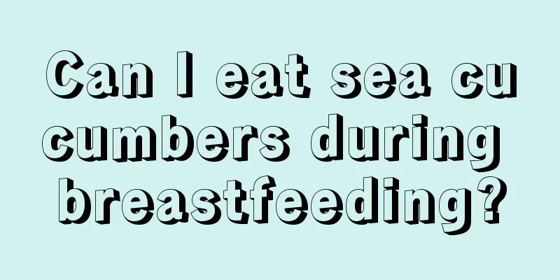 Can I eat sea cucumbers during breastfeeding?