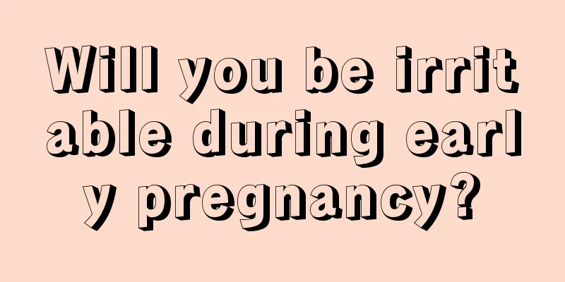 Will you be irritable during early pregnancy?