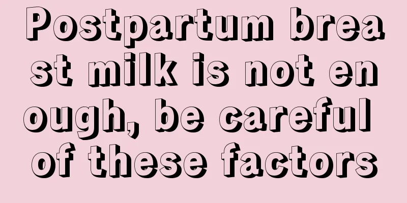 Postpartum breast milk is not enough, be careful of these factors