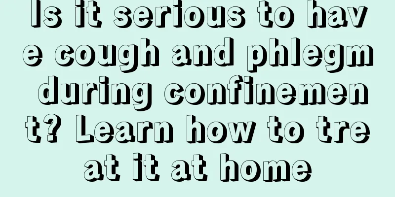 Is it serious to have cough and phlegm during confinement? Learn how to treat it at home