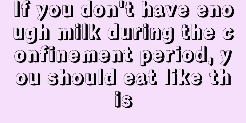 If you don't have enough milk during the confinement period, you should eat like this