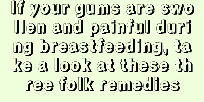 If your gums are swollen and painful during breastfeeding, take a look at these three folk remedies